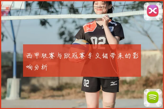 西甲联赛与欧冠赛季交错带来的影响分析