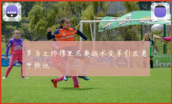 罗马主帅穆里尼奥战术变革引发意甲热议