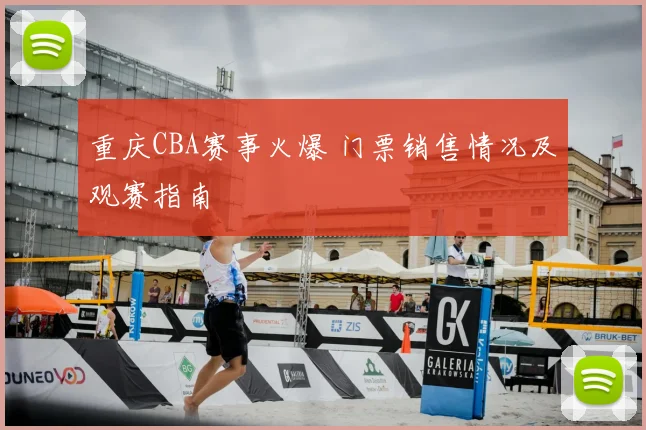 重庆CBA赛事火爆 门票销售情况及观赛指南