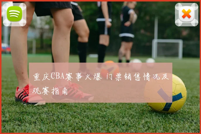 重庆CBA赛事火爆 门票销售情况及观赛指南